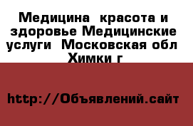 Медицина, красота и здоровье Медицинские услуги. Московская обл.,Химки г.